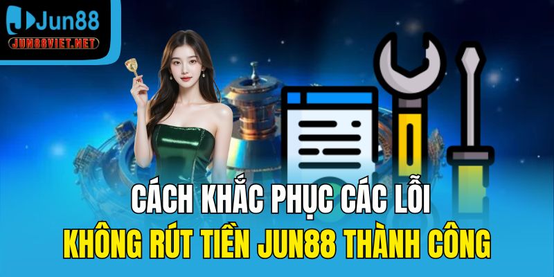 Cách khắc phục các lỗi không rút tiền Jun88 thành côngCách khắc phục các lỗi không rút tiền Jun88 thành công