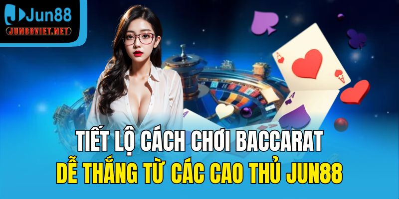 Tiết lộ bí quyết chơi Baccarat dễ thắng từ cao thủ